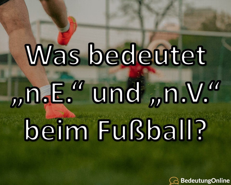 Was bedeutet „n.E.“ und „n.V.“ beim Fußball