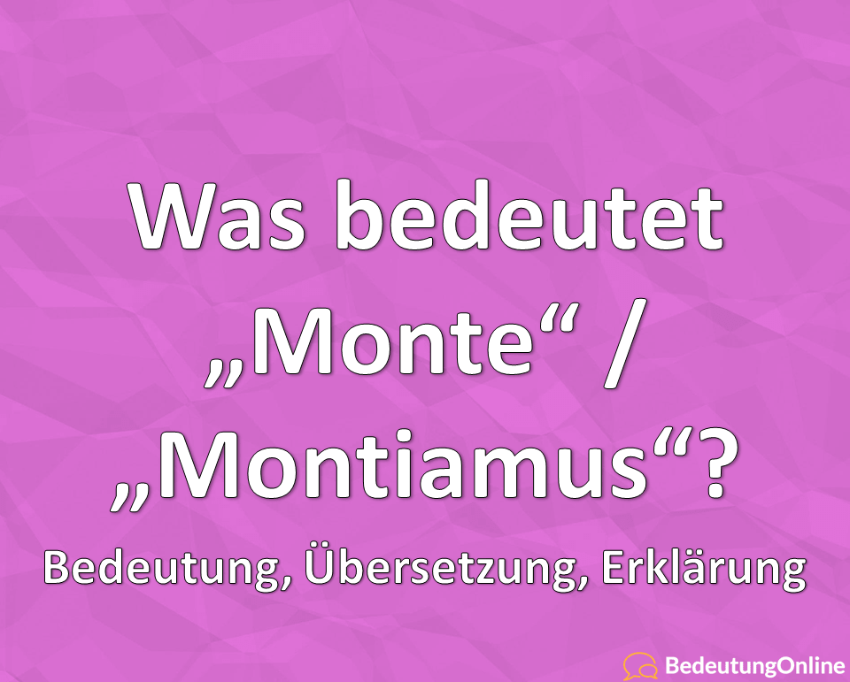 Was bedeutet “Monte” / “Montiamus” auf deutsch? Bedeutung, Wortherkunft erklärt