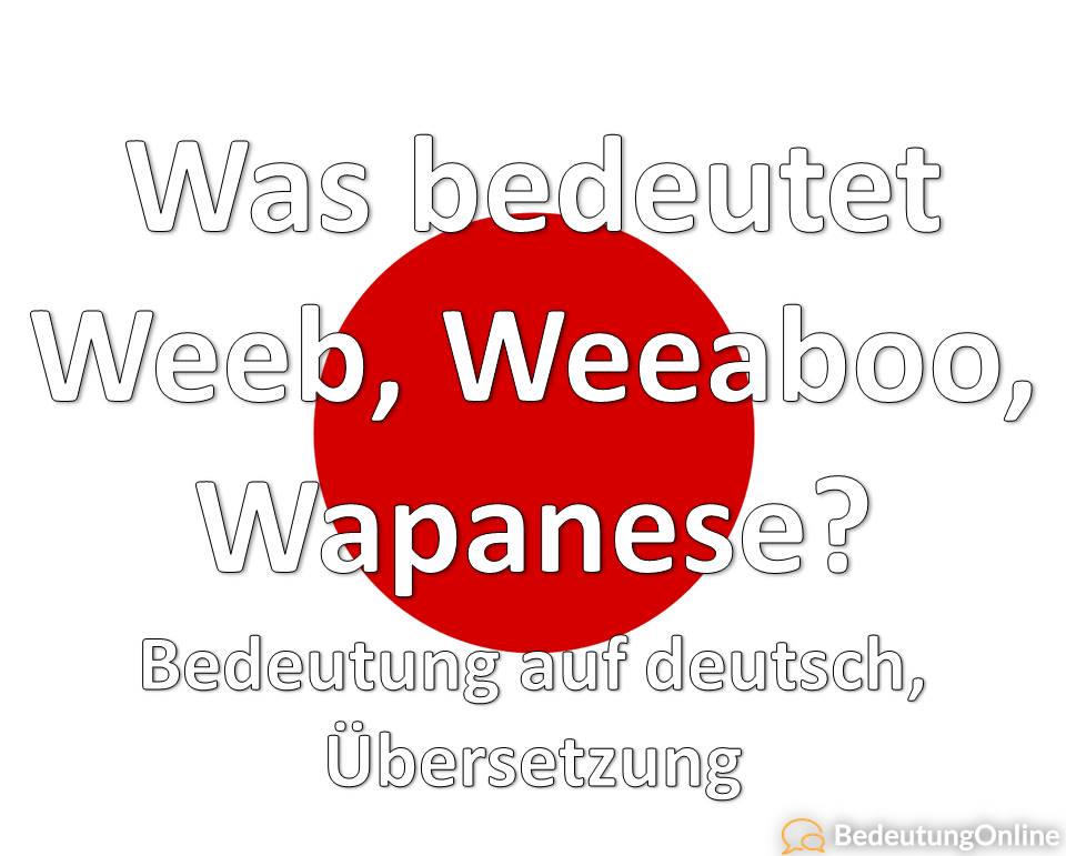 Was bedeutet Weeb, Weeaboo, Wapanese? Bedeutung auf deutsch, Übersetzung, Erklärung, Definition