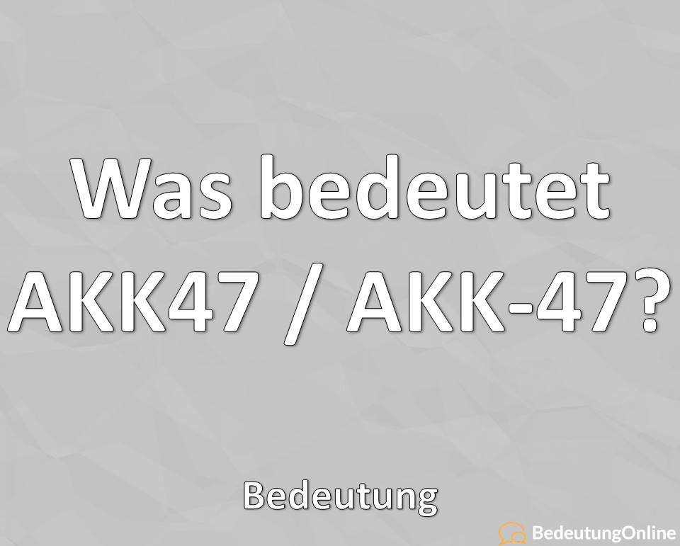 Was bedeutet “AKK47” / “AKK 47”? Spottname für Annegret Kramp-Karrenbauer, Bedeutung, Definition