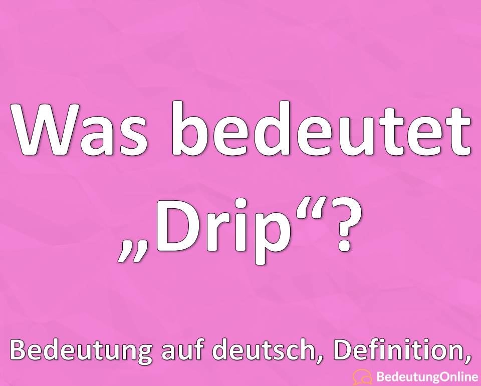 Was bedeutet “Drip” auf deutsch? Slang-Ausdruck, Bedeutung, Übersetzung