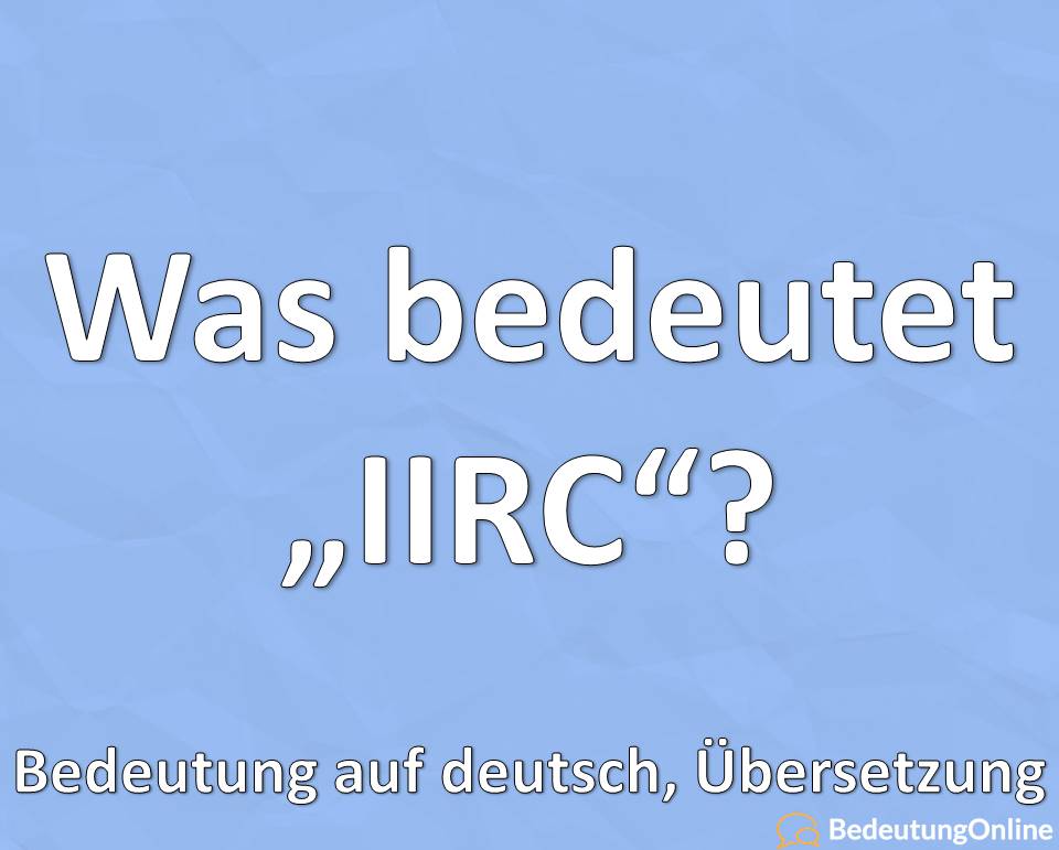 Was bedeutet die Abkürzung “IIRC” ausgeschrieben? Bedeutung auf deutsch, Definition