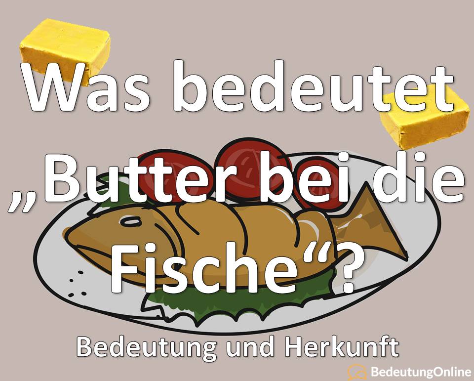 Was bedeutet „Butter bei die Fische“? Wo kommt die Redewendung her? Bedeutung, Wortherkunft, Definition