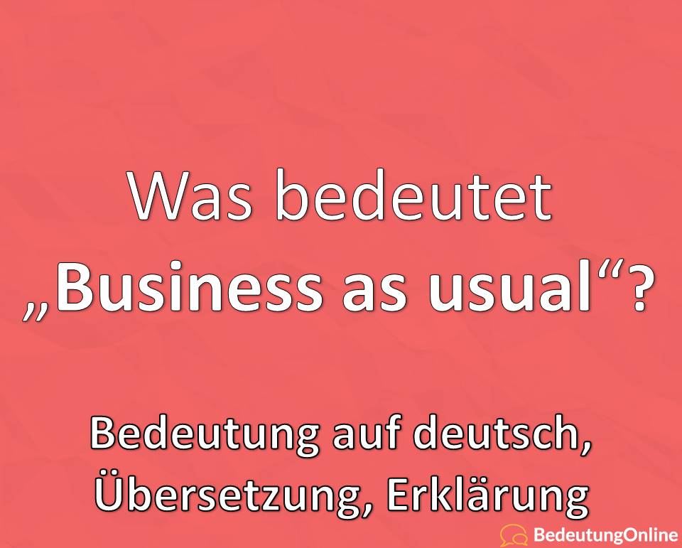 Was bedeutet “Business as usual” auf deutsch? Bedeutung, Übersetzung, Definition