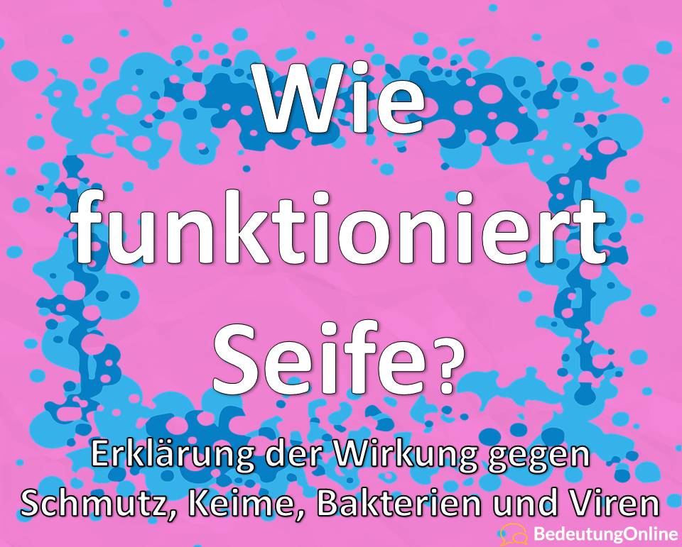 Wie funktioniert Seife, wie wirkt Seife gegen Bakterien, Viren, Fette, Schmutz, Keime, Erklärung der Wirkung