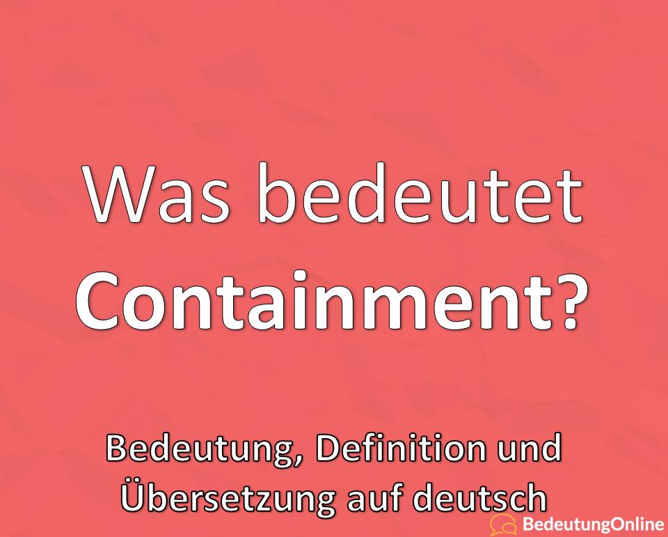 Was bedeutet “Containment” auf deutsch? Bedeutung, Übersetzung, Definition