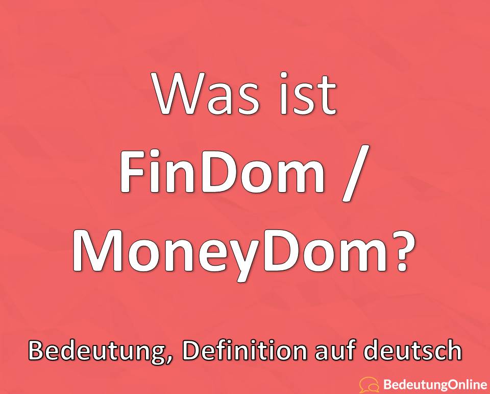 Was ist Findom, Moneydom, Bedeutung auf deutsch, Definition, Erklärung