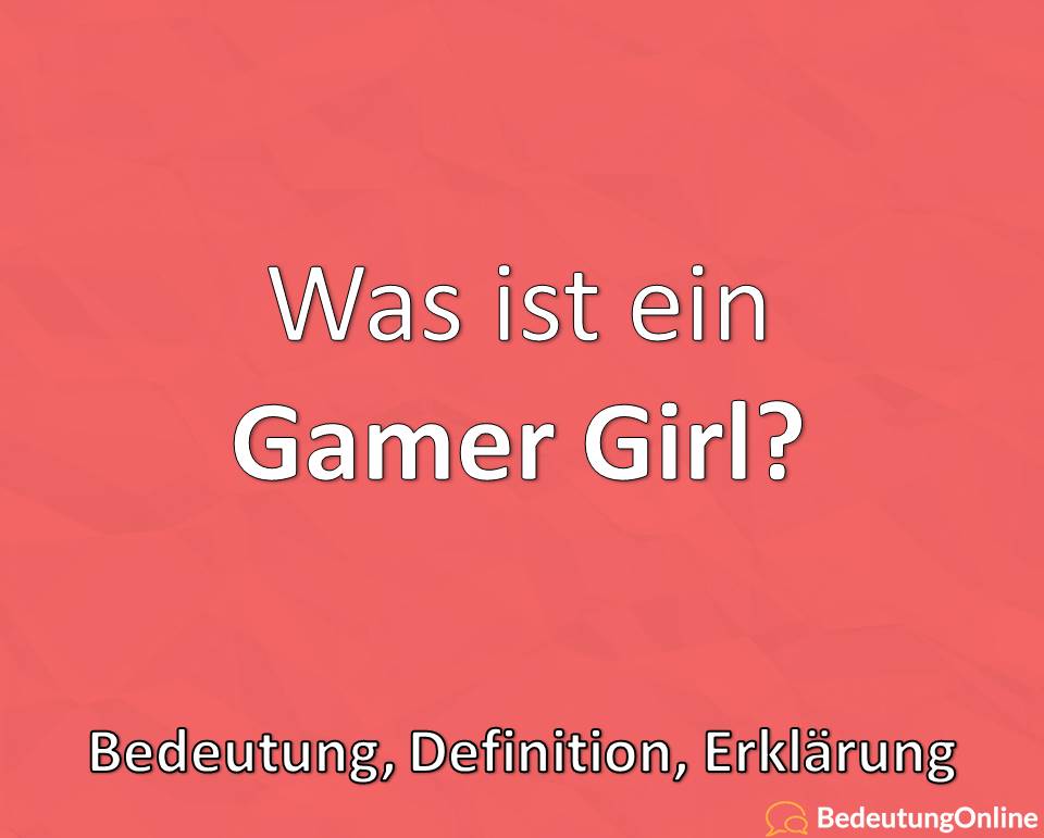 Gamer Girl, Was ist ein Gamer Girl, Bedeutung, Defintion, Erklärung