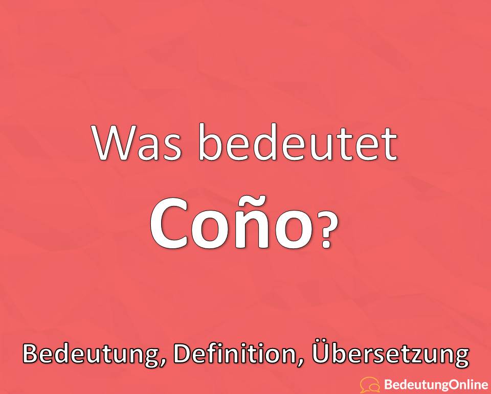 Was bedeutet „Coño“ (Cono)? Bedeutung, Übersetzung auf deutsch, Definition, Erklärung