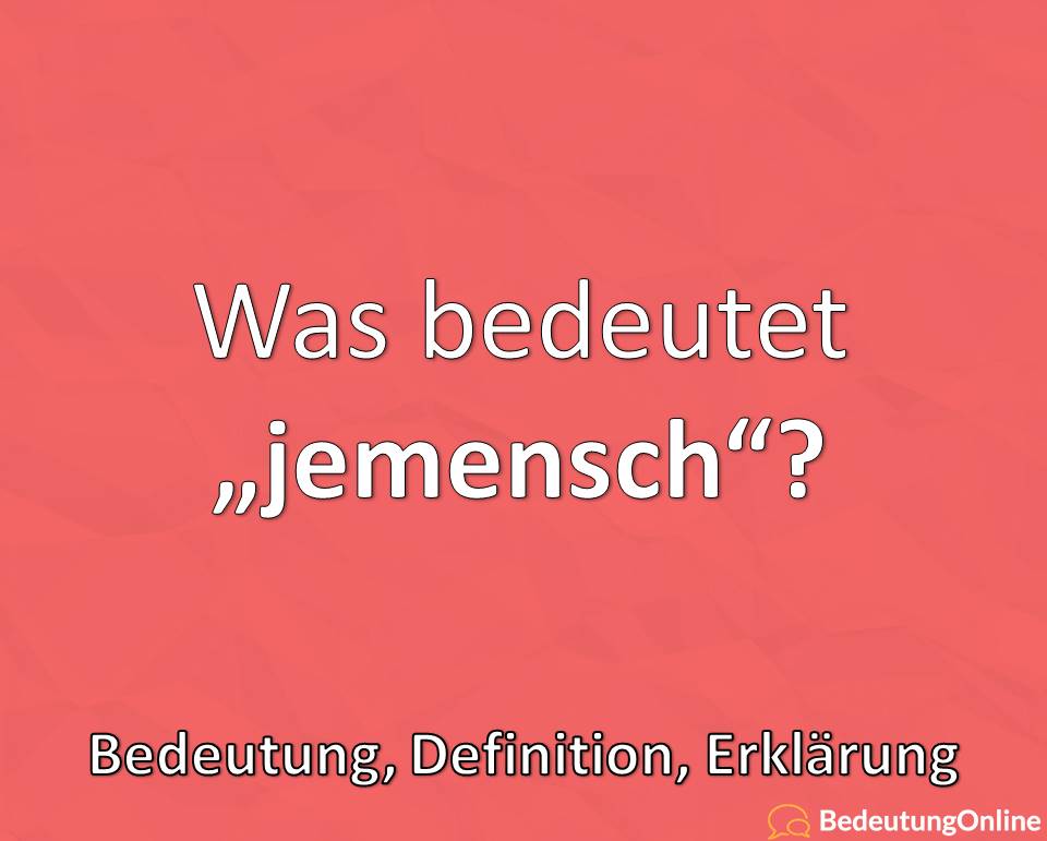 Was bedeutet „jemensch“? Bedeutung, Definition, Erklärung