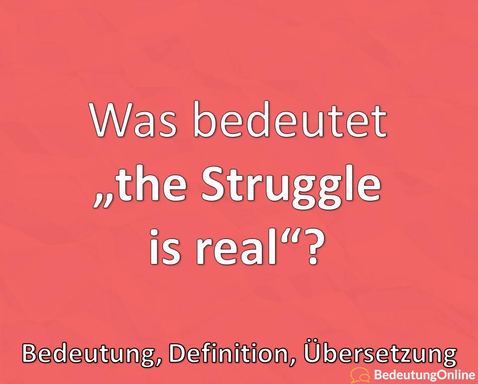 Was bedeutet “the struggle is real”? Bedeutung, Definition, Übersetzung auf deutsch