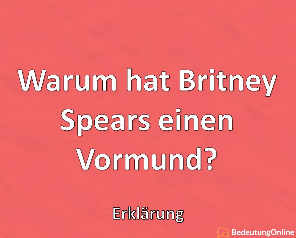 Warum hat Britney Spears einen Vormund, Erklärung