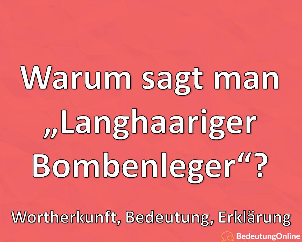 Warum sagt man „Langhaariger Bombenleger“? Woher kommt der Ausdruck? Wortherkunft, Bedeutung, Erklärung