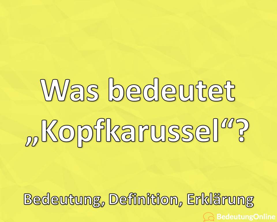 Was bedeutet „Kopfkarussel“? Bedeutung, Definition, Erklärung