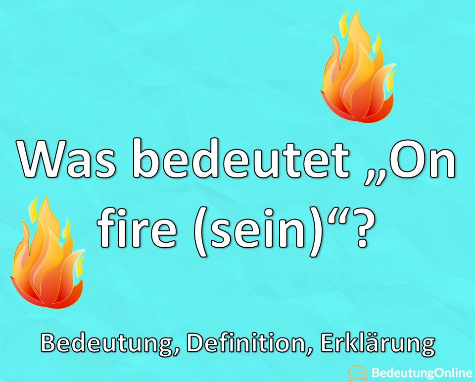 Was bedeutet „on fire sein“? Bedeutung, Definition, Erklärung