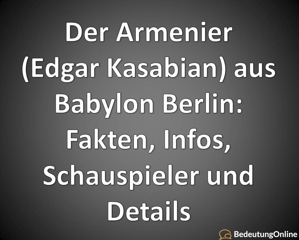 Der Armenier (Edgar Kasabian) aus Babylon Berlin: Fakten, Infos, Schauspieler und Details