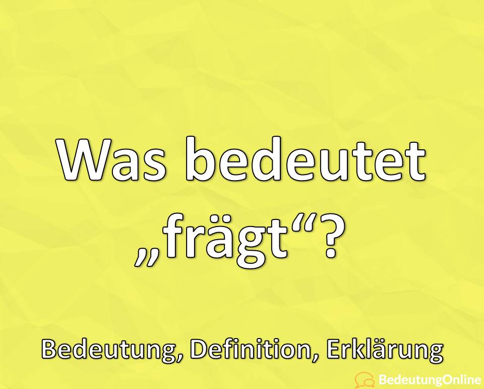 Warum sagt man „frägt“? Woher kommt der Ausdruck? Bedeutung, Definition, Erklärung