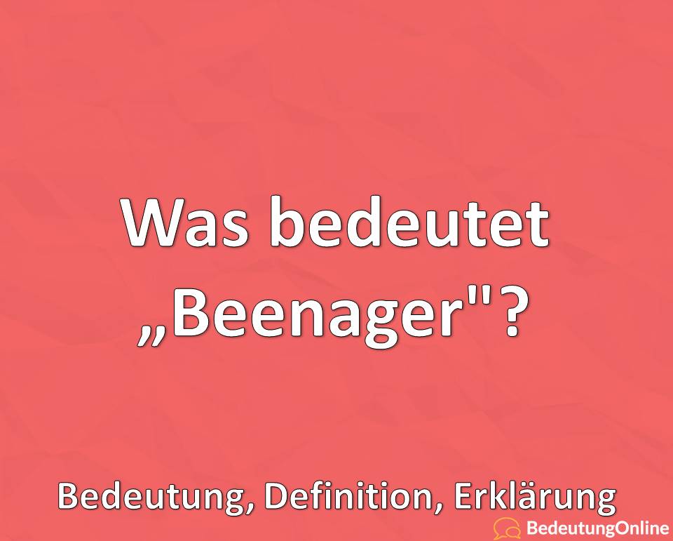 Was bedeutet „Beenager“? Bedeutung, Definition, Erklärung