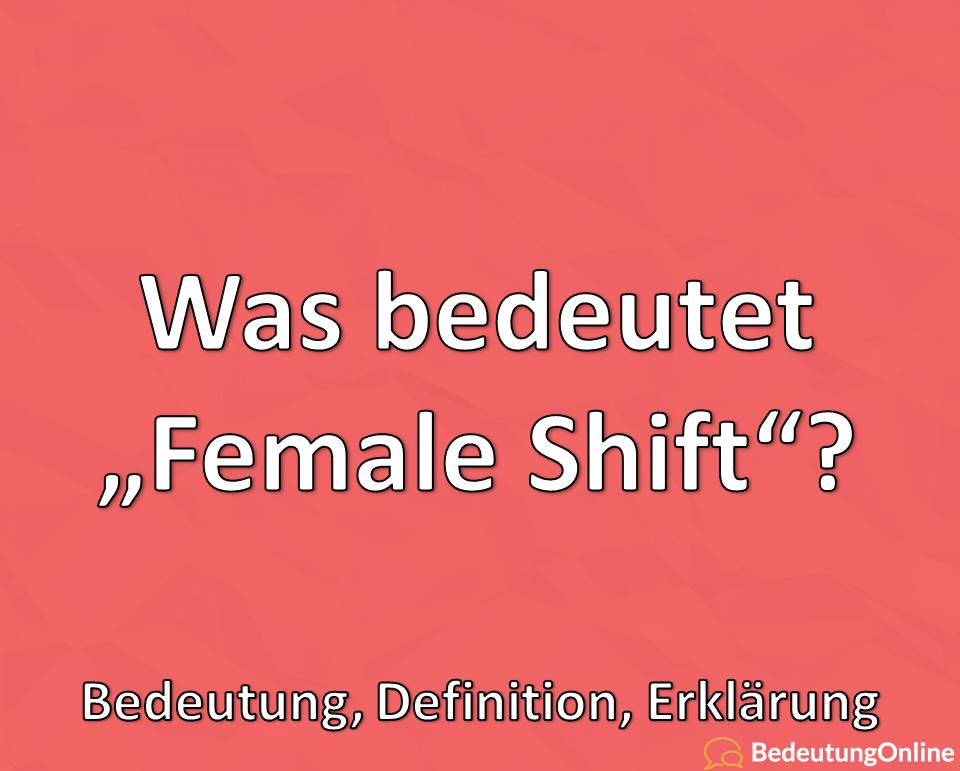 Was bedeutet Female Shift, Bedeutung, Definition, Erklärung