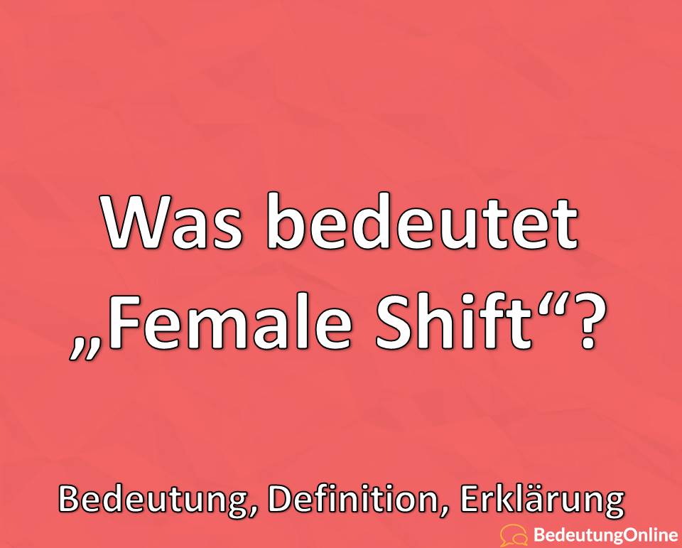 Was bedeutet Female Shift, Bedeutung, Definition, Erklärung