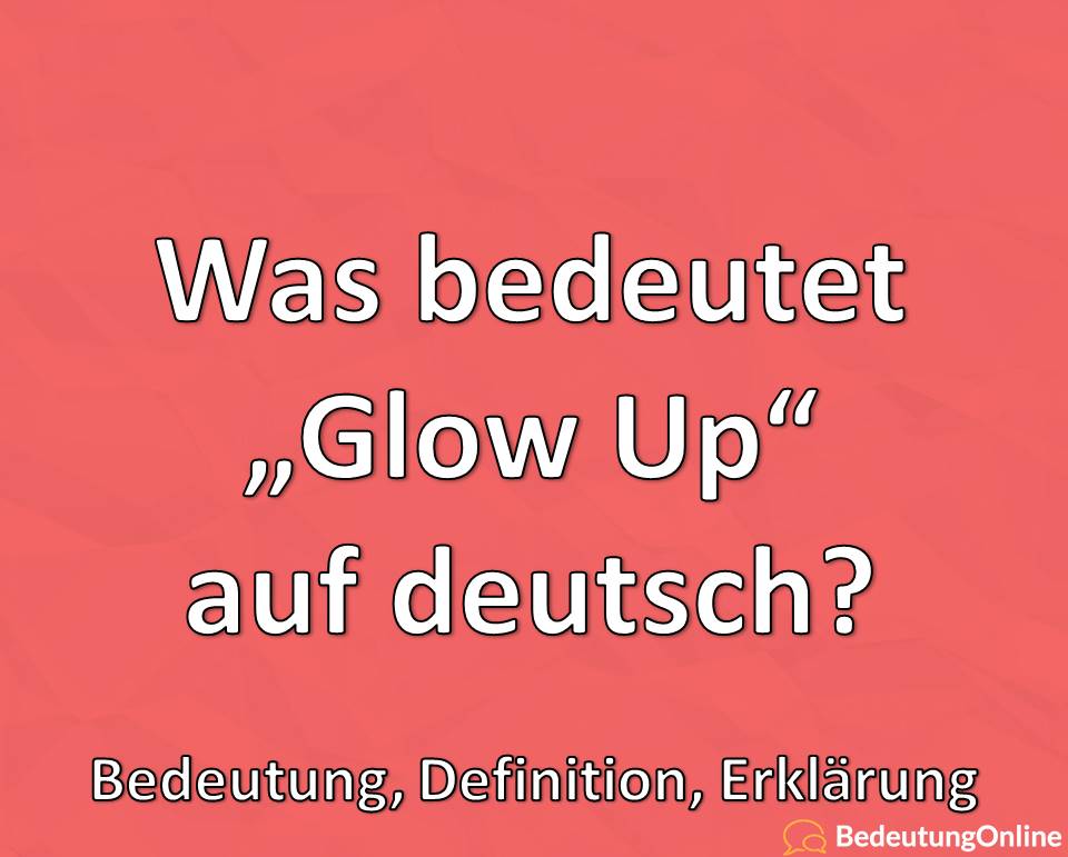 Was bedeutet Glow Up, Bedeutung auf deutsch, Definition, Erklärung, Übersetzung