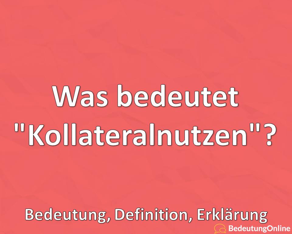 Was bedeutet Kollateralnutzen, Bedeutung, Definition, Erklärung