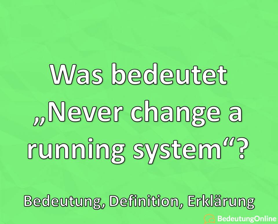 Was bedeutet „Never change a running system“? Bedeutung, Definition, Erklärung