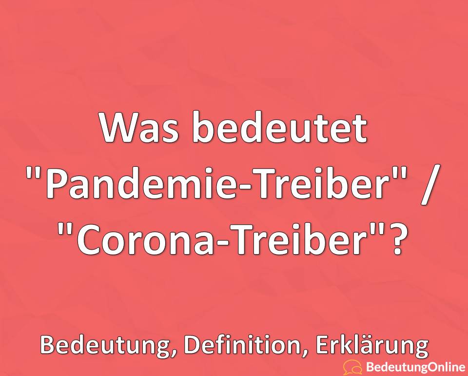 Was bedeutet „Pandemie-Treiber“ / „Corona-Treiber“? Bedeutung, Definition, Erklärung