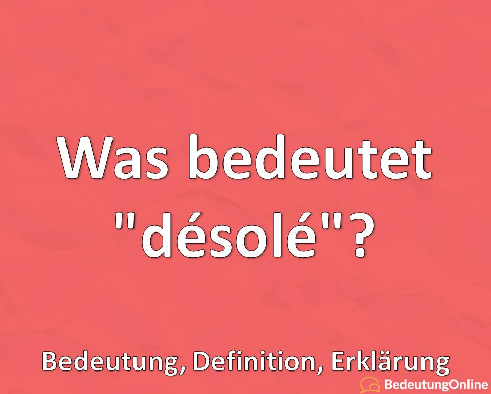 Was bedeutet “désolé” auf deutsch? Bedeutung, Definition, Erklärung