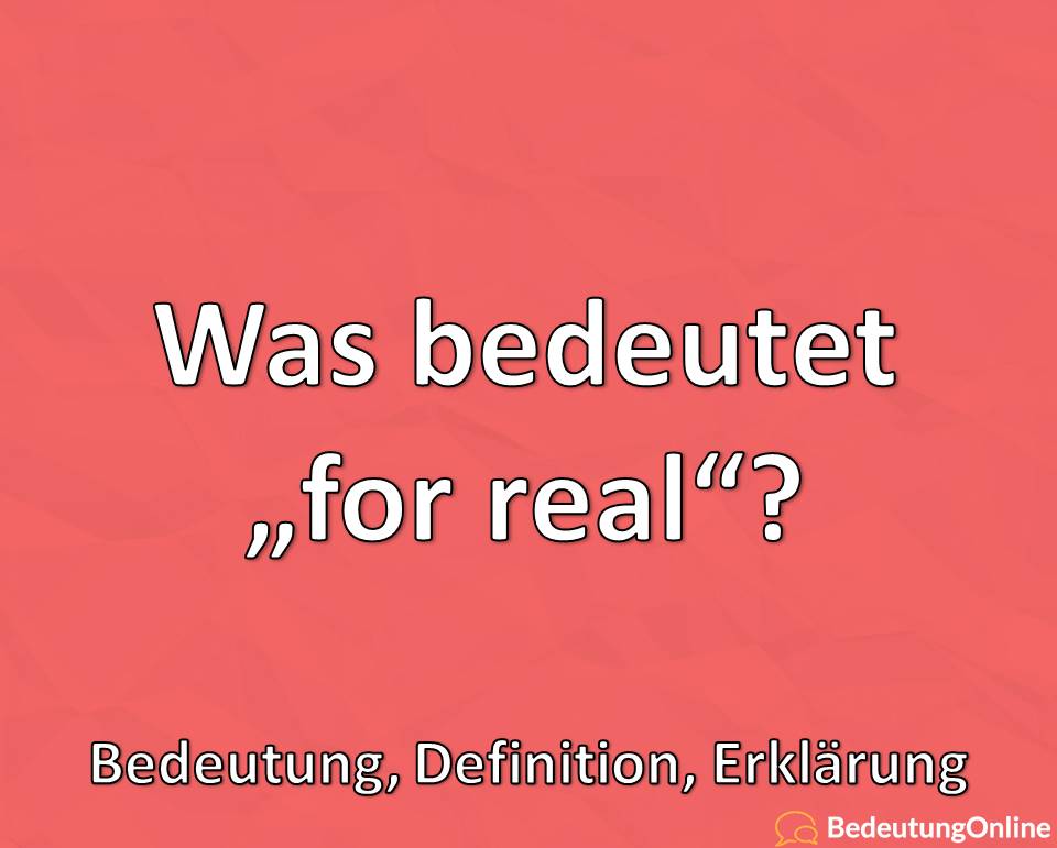 Was bedeutet for real, Bedeutung, Definition, Erklärung, Übersetzung auf deutsch