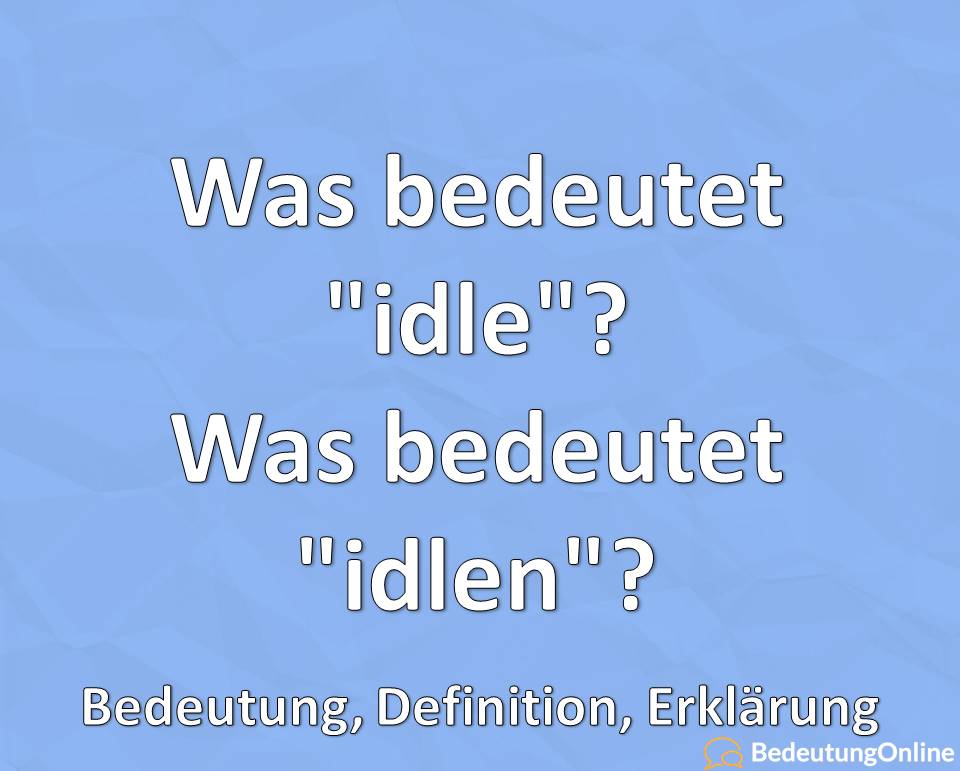 Was bedeutet idle, Was bedeutet idlen, Bedeutung, Definition, Erklärung