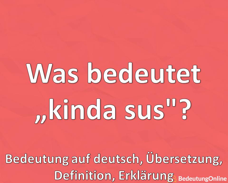 Was bedeutet „kinda sus“? Bedeutung auf deutsch, Definition, Erklärung, Übersetzung