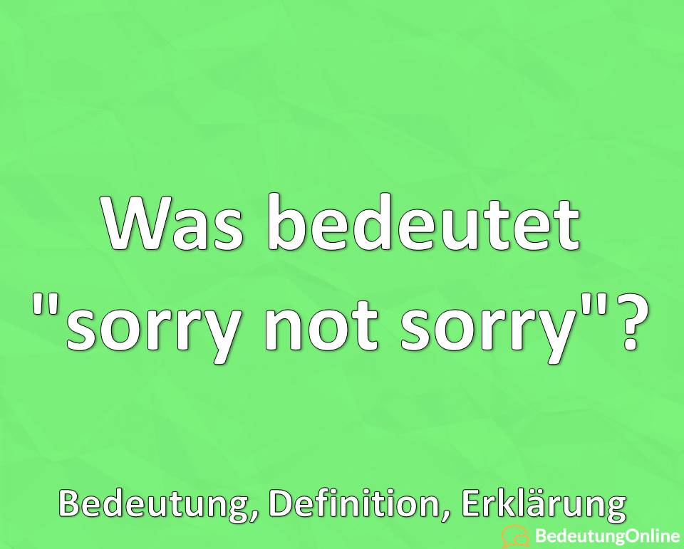 Was Bedeutet Sorry Not Sorry Bedeutung Definition Erklarung Bedeutung Online