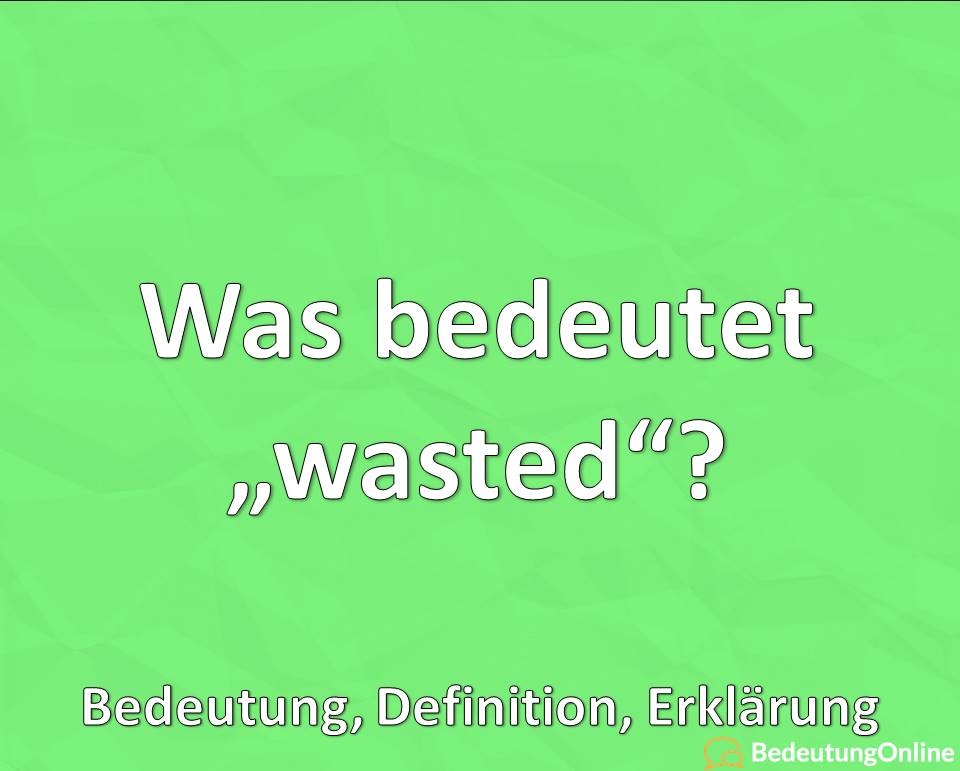 Was bedeutet „wasted“? Bedeutung, Definition, Erklärung, Jugendwort, Jugendsprache