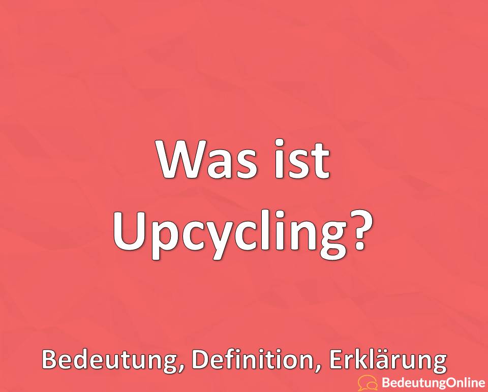 Was ist Upcycling, Bedeutung, Definition, Erklärung