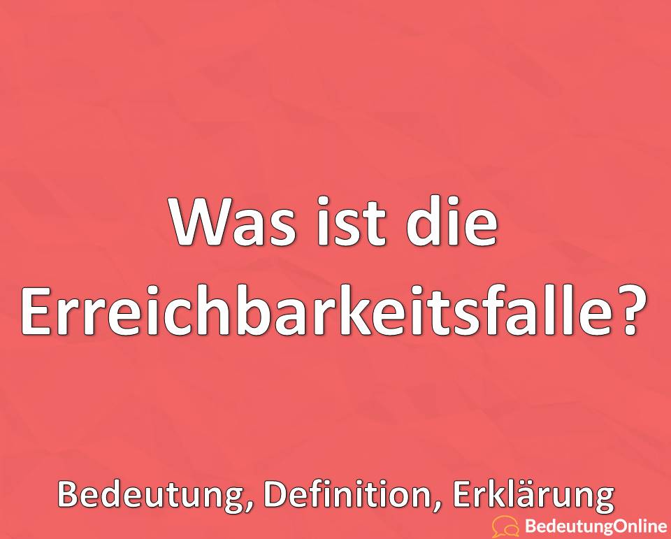 Was ist die Erreichbarkeitsfalle, Bedeutung, Definition, Erklärung