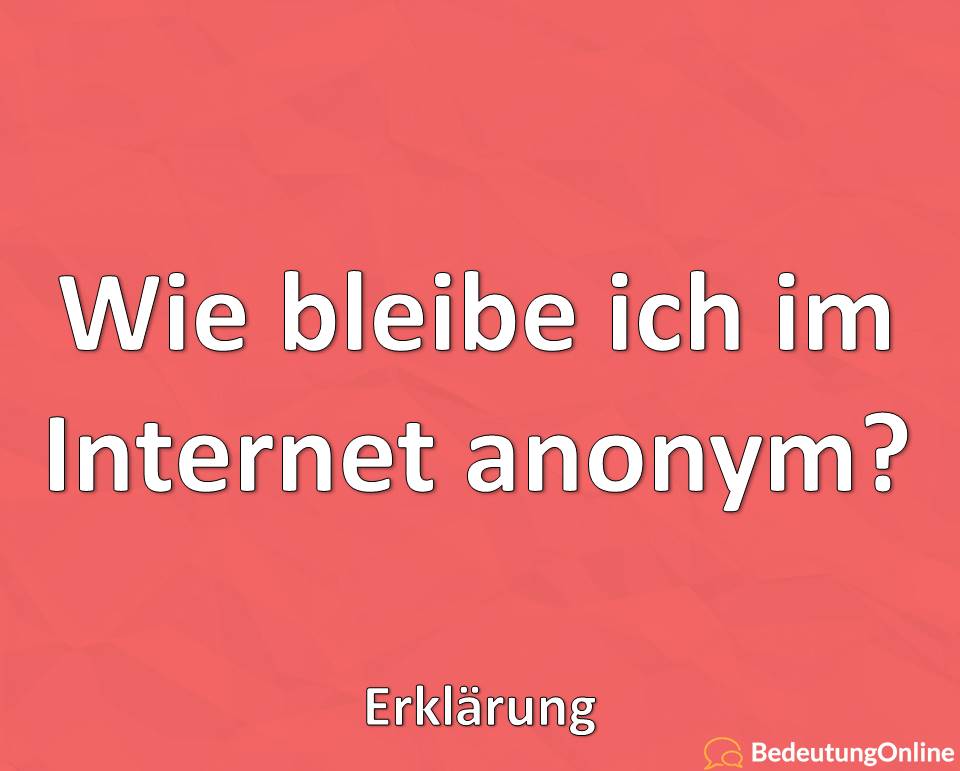 Wie bleibe ich im Internet anonym, Erklärung