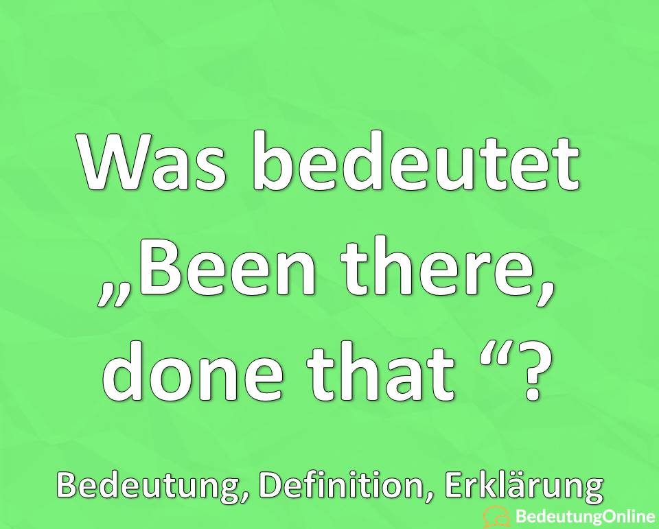 Was bedeutet Been there done that, Bedeutung, Übersetzung auf deutsch, Erklärung