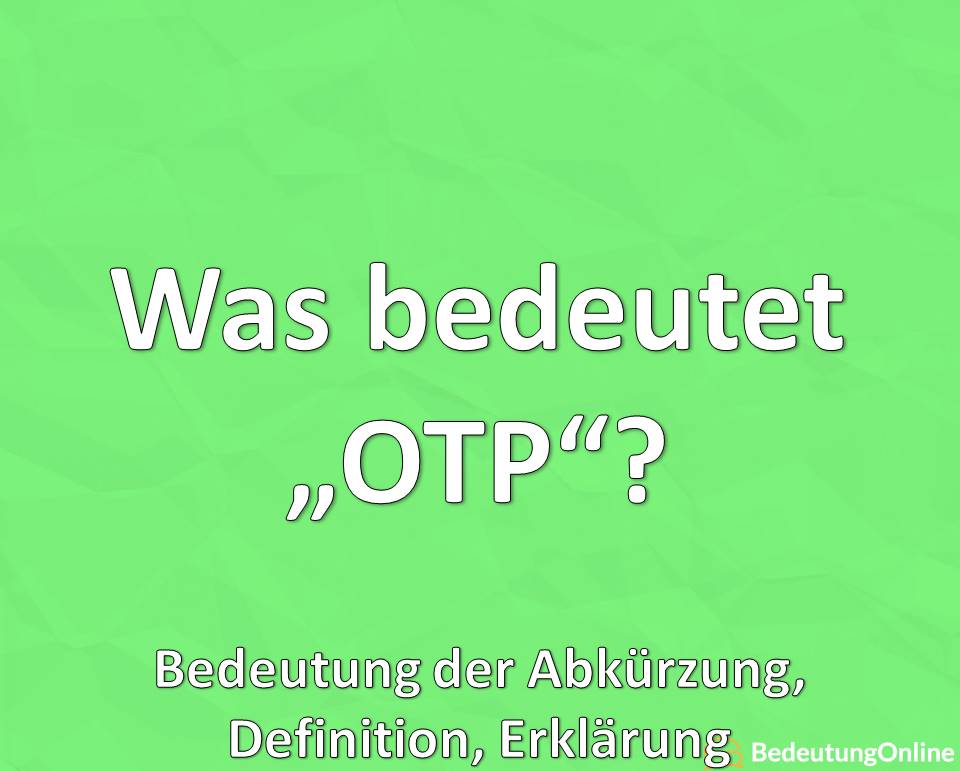 Was bedeutet OTP ausgeschrieben? Bedeutung der Abkürzung, Erklärung, Definition, Übersetzun