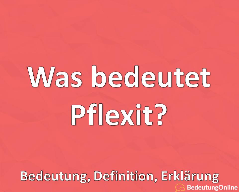 Was bedeutet Pflexit, Bedeutung, Definition, Erklärung