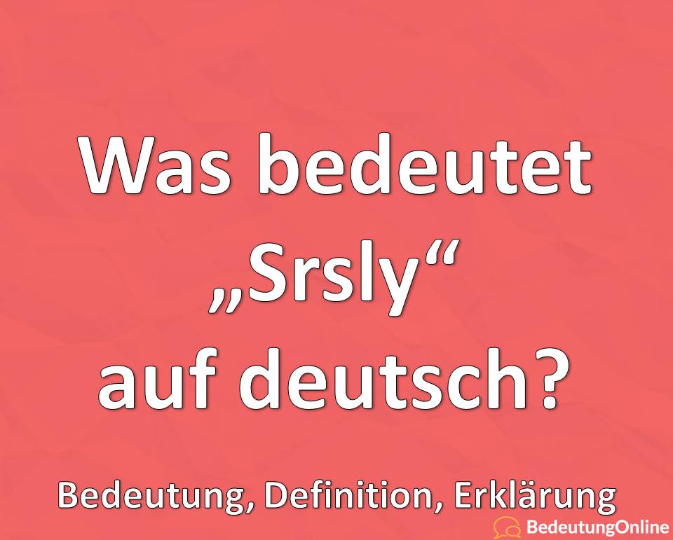 Was bedeutet Srsly auf deutsch, Bedeutung, Definition, Erklärung