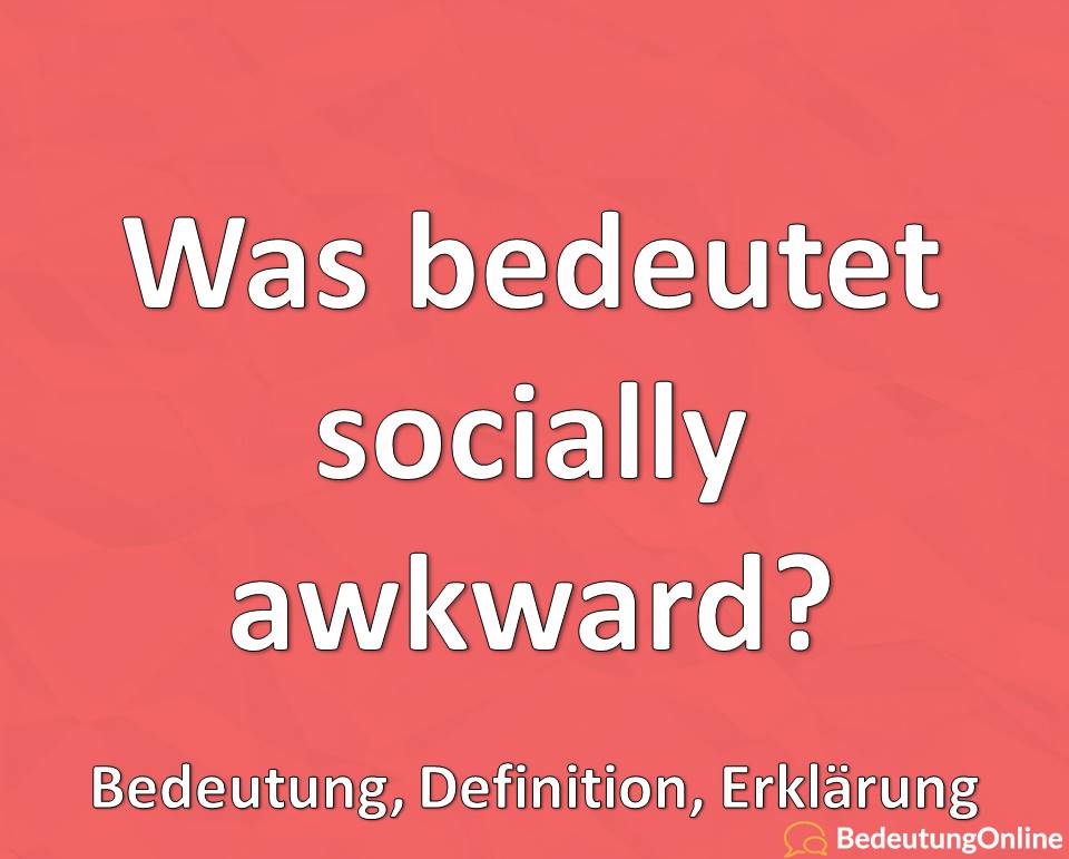 Was bedeutet socially awkward? Bedeutung auf deutsch, Übersetzung, Erklärung, Definition