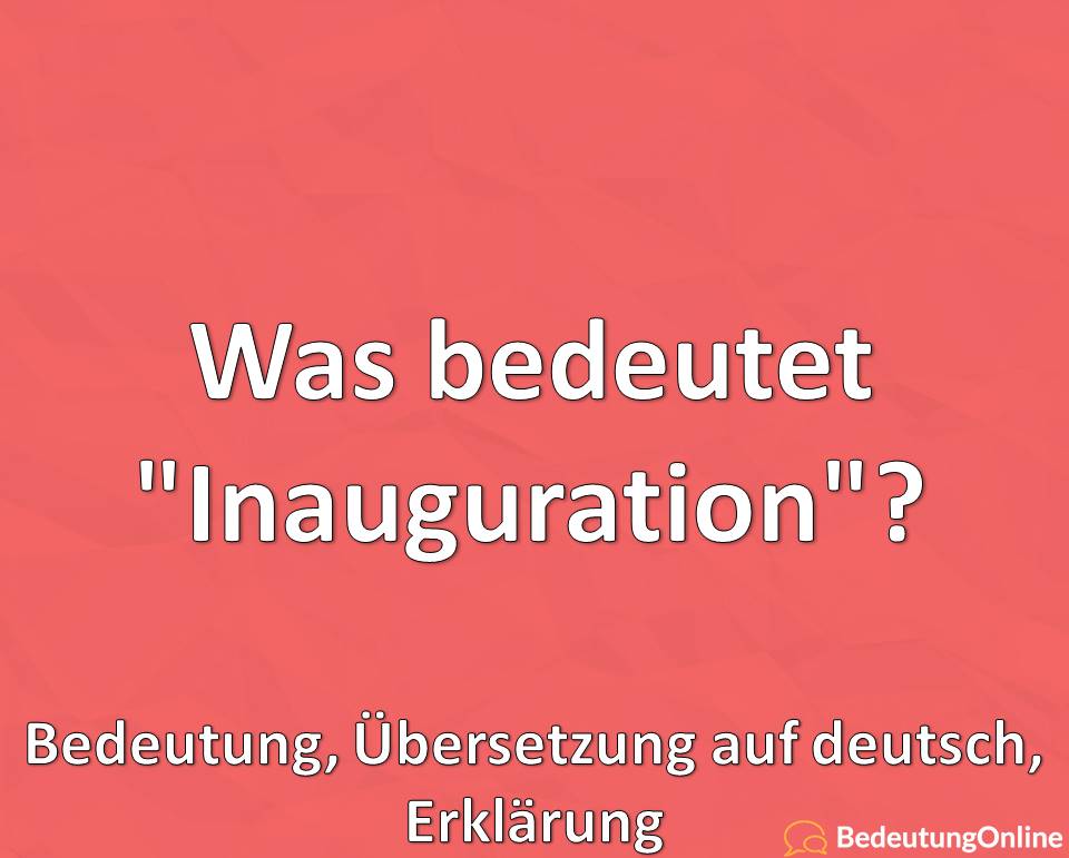 Was bedeutet Inauguration, Bedeutung, Übersetzung auf deutsch, Erklärung, Definition