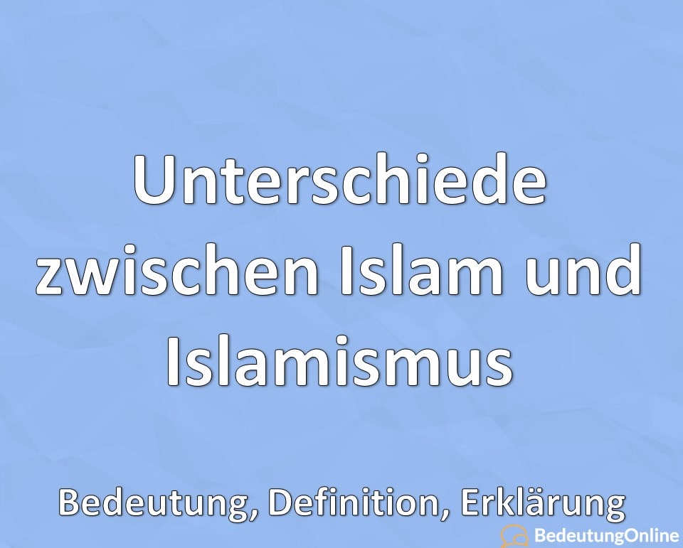 Unterschiede zwischen Islam und Islamismus, Bedeutung, Definition, Erklärung