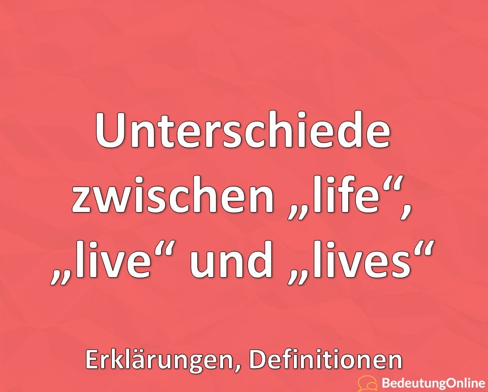 Unterschiede zwischen life, live und lives, Erklärungen, Definitionen