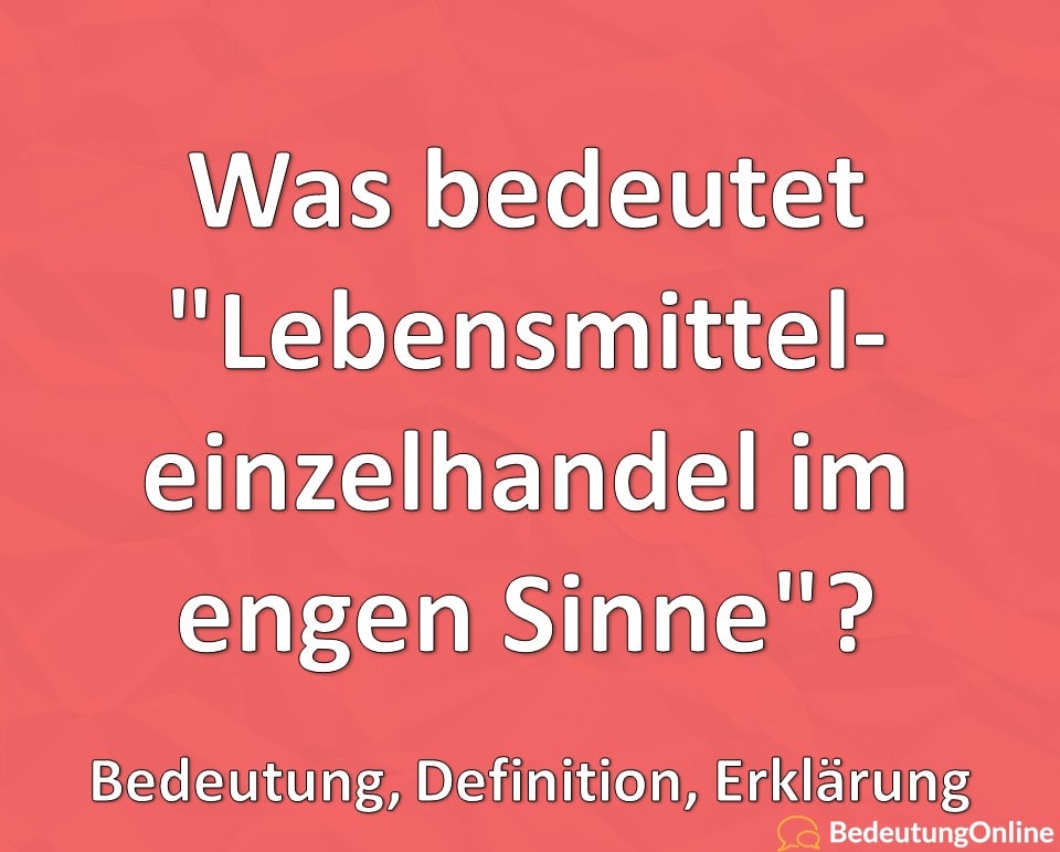 Was bedeutet Lebensmitteleinzelhandel im engen Sinne, Bedeutung, Definition, Erklärung