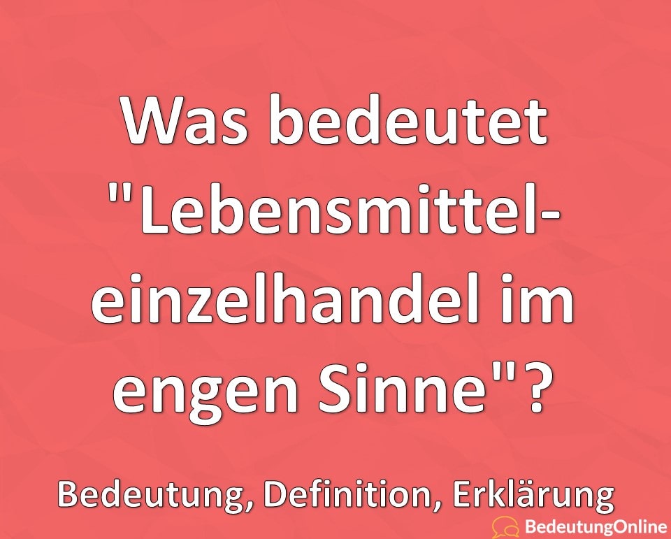 Was bedeutet „Lebensmitteleinzelhandel im engen Sinne“? Bedeutung, Definition, Erklärung