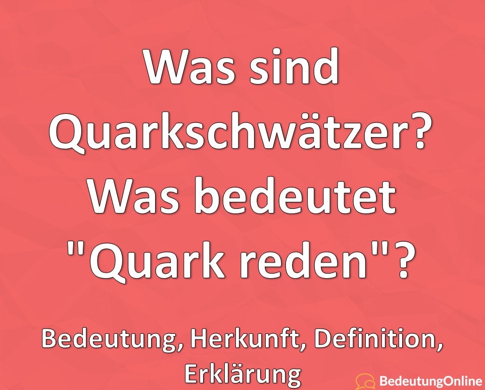 Was sind Quark-Schwätzer / Quarkschwätzer? Was bedeutet „Quark reden“? Bedeutung, Herkunft, Definition, Erklärung