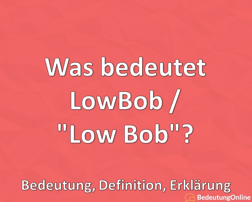 Was bedeutet LowBob / “Low Bob”? Bedeutung auf deutsch, Definition, Erklärung