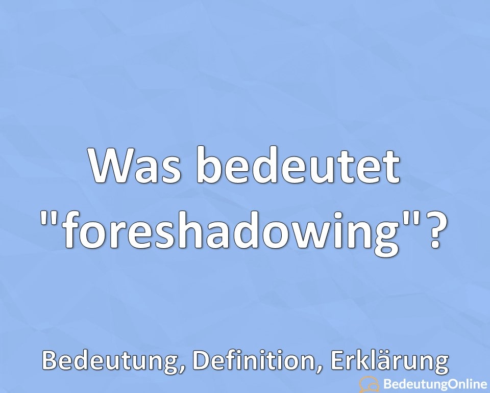 Was bedeutet foreshadowing, Bedeutung, Definition, Erklärung